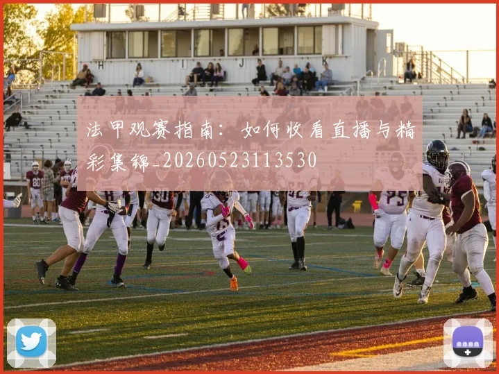 法甲观赛指南：如何收看直播与精彩集锦_20260523113530