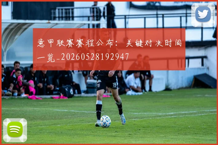 意甲联赛赛程公布：关键对决时间一览_20260528192947