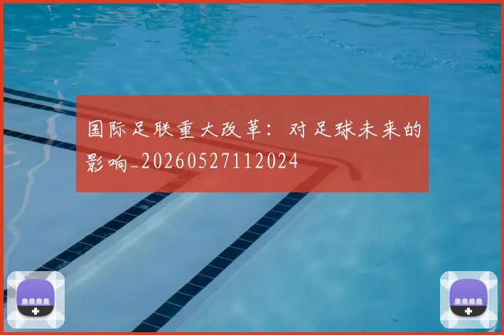 国际足联重大改革:对足球未来的影响_20260527112024