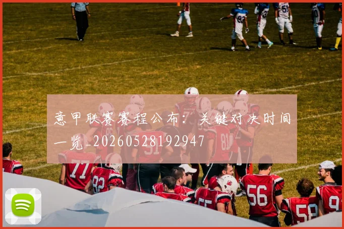 意甲联赛赛程公布：关键对决时间一览_20260528192947