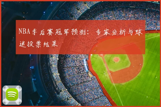 NBA季后赛冠军预测：专家分析与球迷投票结果