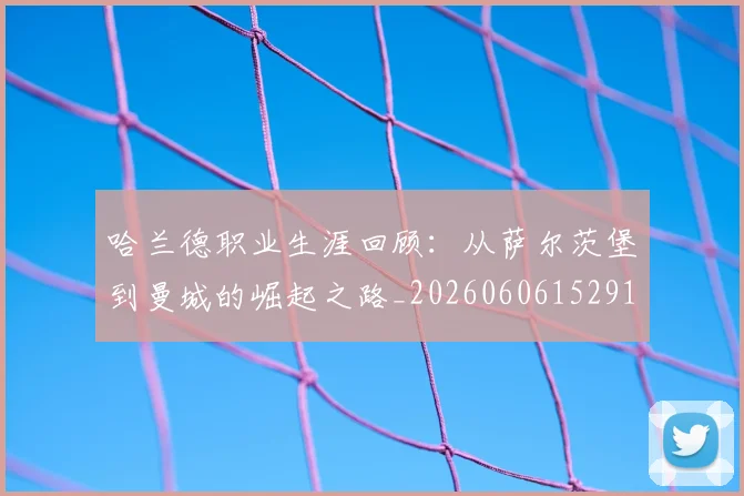 哈兰德职业生涯回顾：从萨尔茨堡到曼城的崛起之路_20260606152910