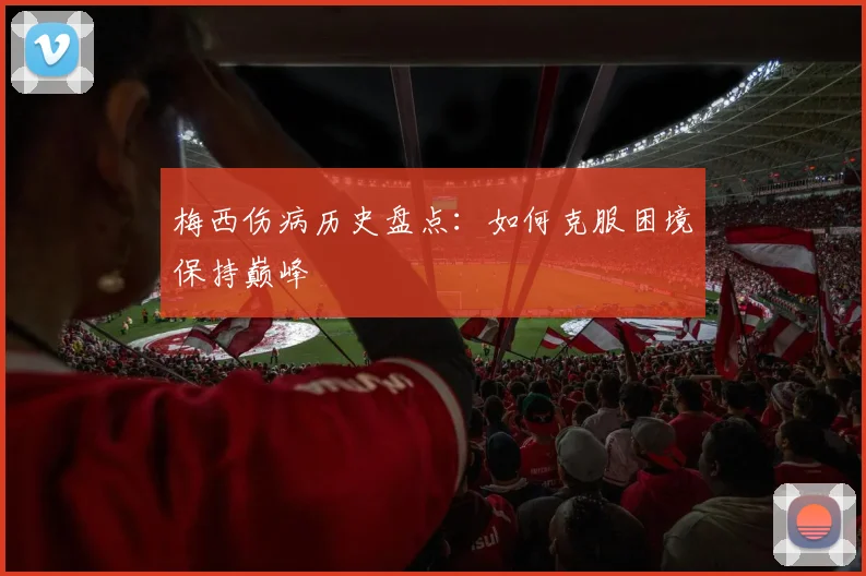 梅西伤病历史盘点：如何克服困境保持巅峰