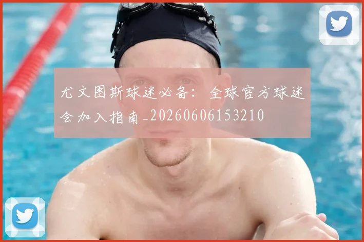 尤文图斯球迷必备:全球官方球迷会加入指南_20260606153210