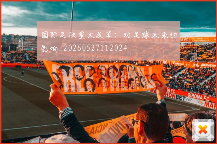 国际足联重大改革：对足球未来的影响_20260527112024
