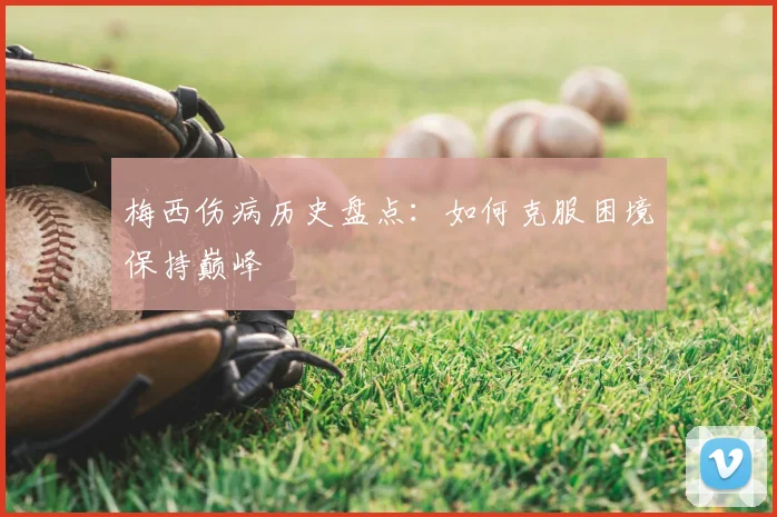 梅西伤病历史盘点:如何克服困境保持巅峰