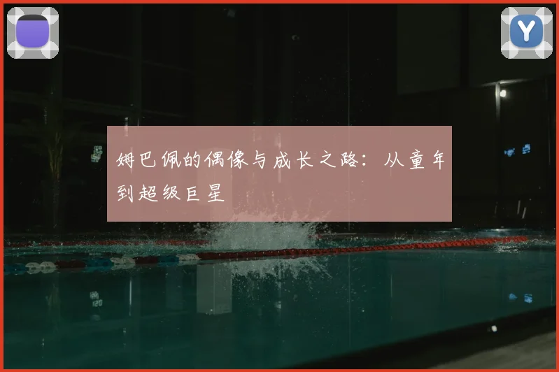 姆巴佩的偶像与成长之路:从童年到超级巨星